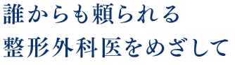 誰からも頼られる整形外科医をめざして